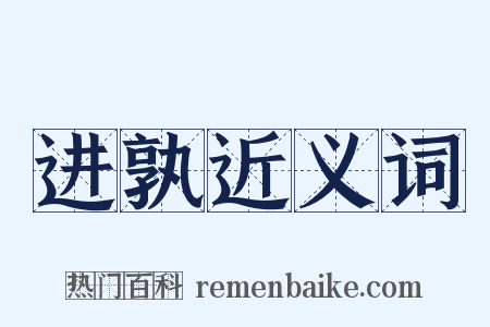 进孰近义词是什么意思的图片
